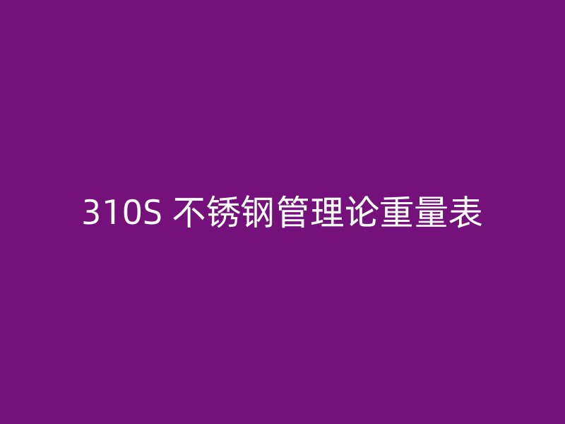 310S 不锈钢管理论重量表