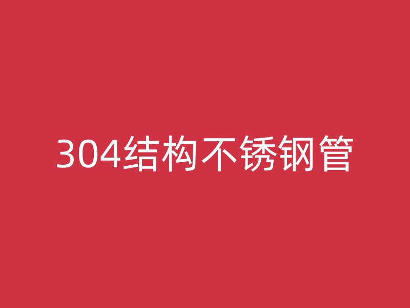 304结构不锈钢管