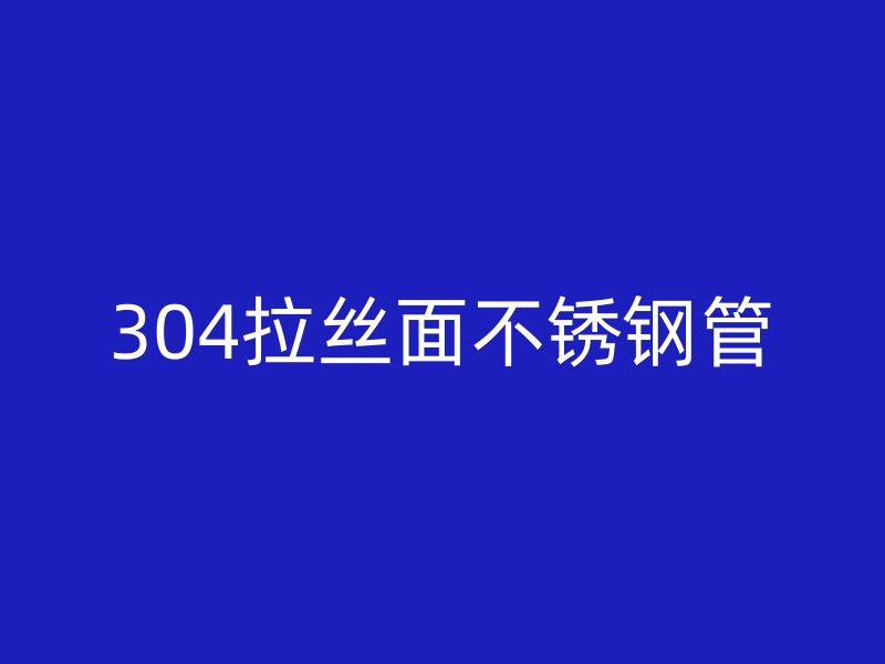 304拉丝面不锈钢管