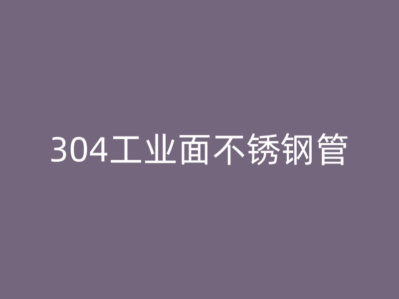 304工业面不锈钢管