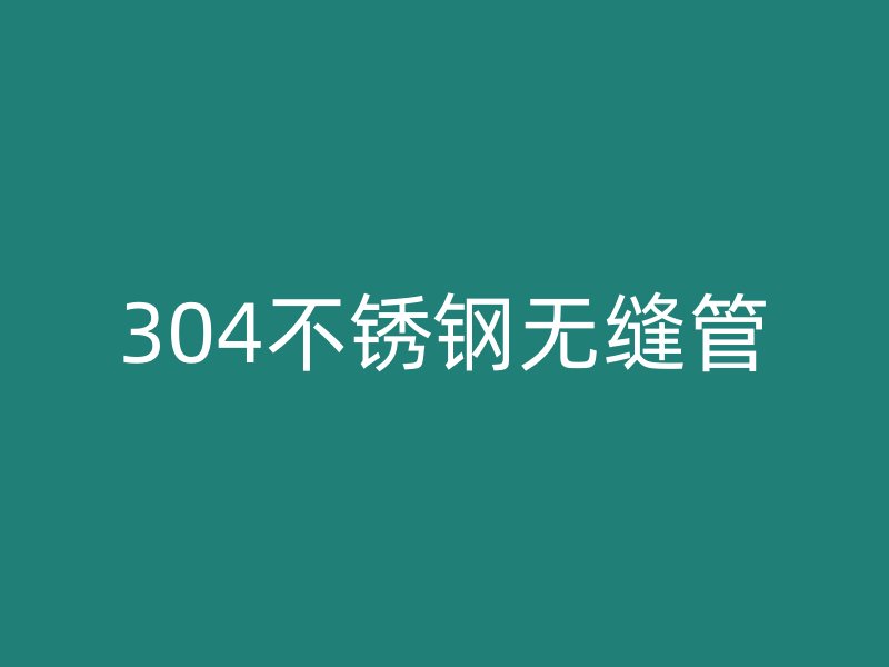 304不锈钢无缝管