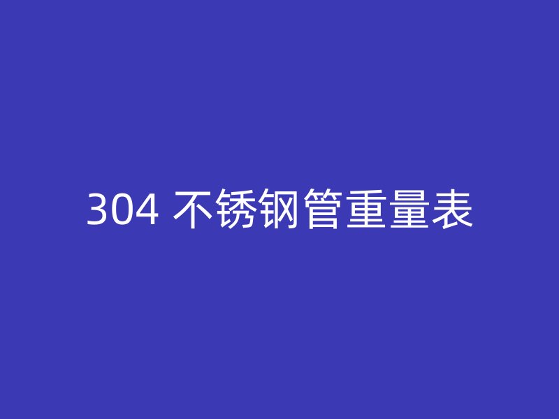 304 不锈钢管重量表