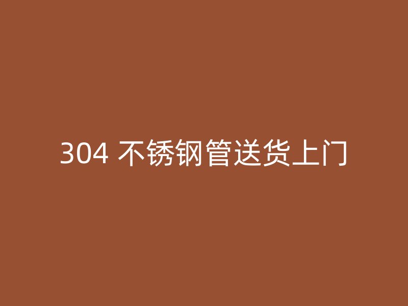 304 不锈钢管送货上门
