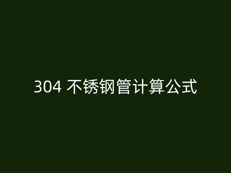 304 不锈钢管计算公式
