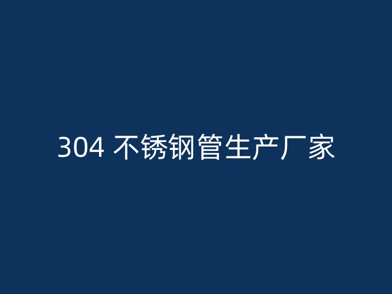 304 不锈钢管生产厂家