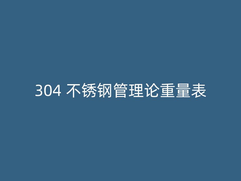 304 不锈钢管理论重量表