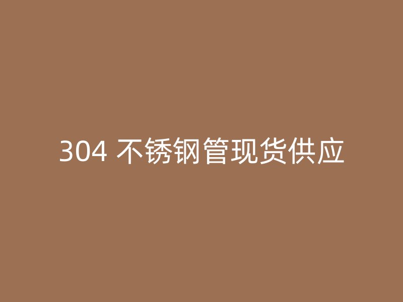 304 不锈钢管现货供应