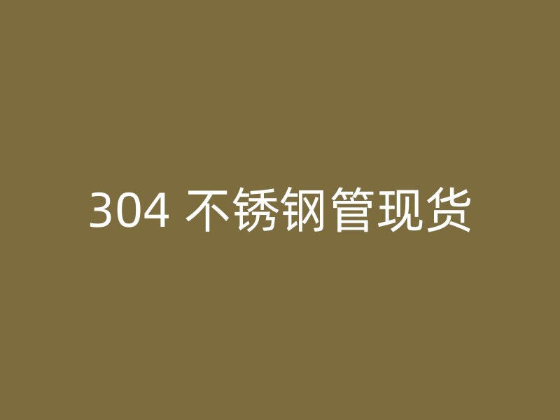 304 不锈钢管现货