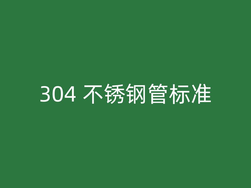 304 不锈钢管标准