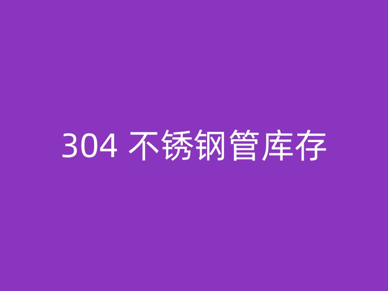304 不锈钢管库存