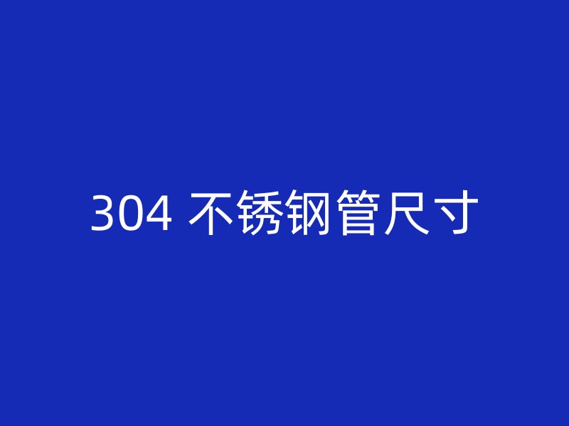 304 不锈钢管尺寸