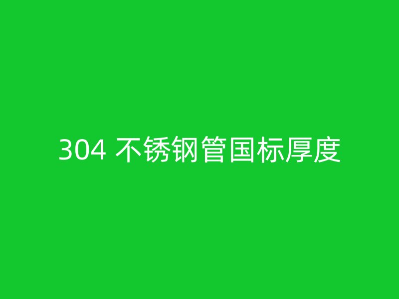 304 不锈钢管国标厚度