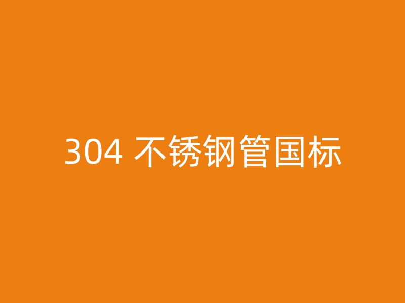 304 不锈钢管国标