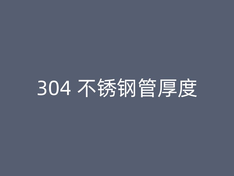 304 不锈钢管厚度