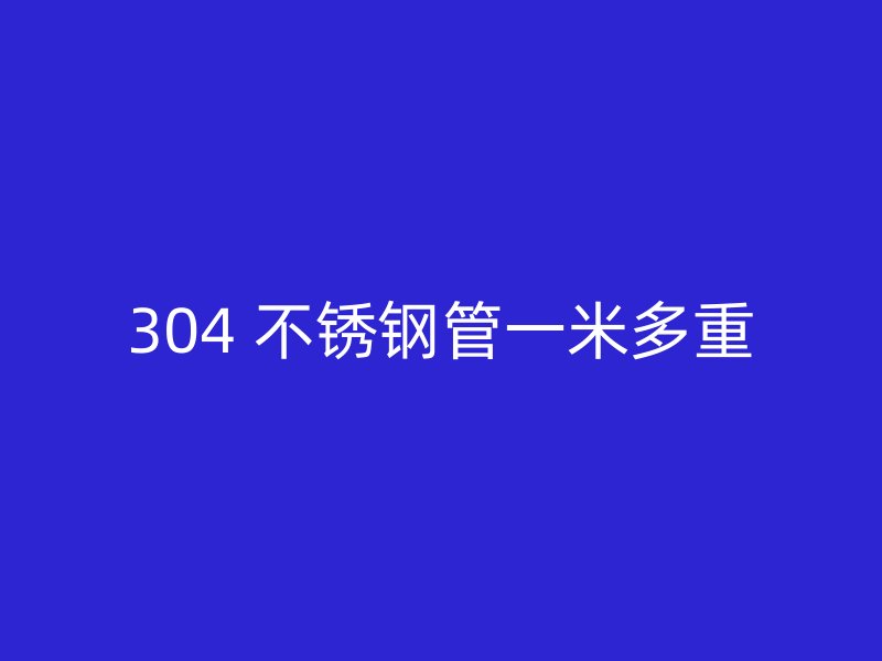 304 不锈钢管一米多重