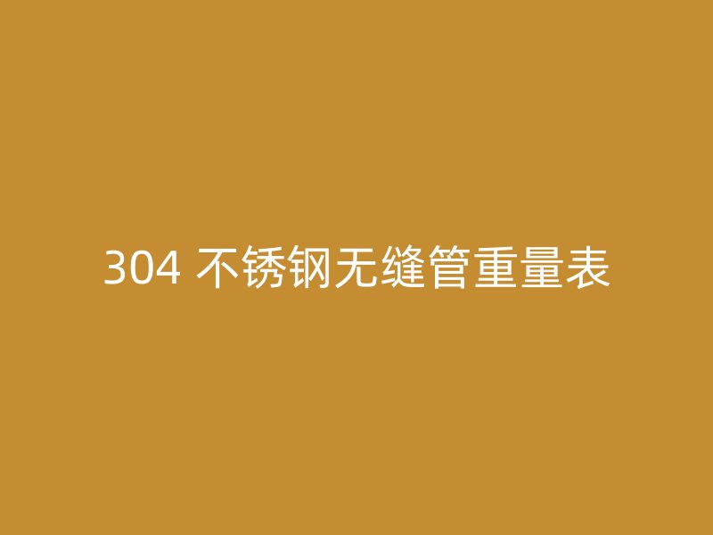 304 不锈钢无缝管重量表