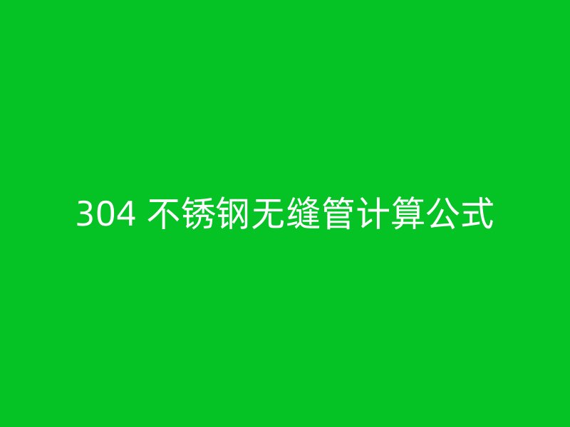 304 不锈钢无缝管计算公式