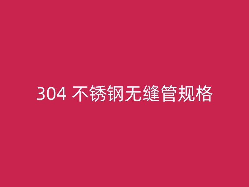 304 不锈钢无缝管规格