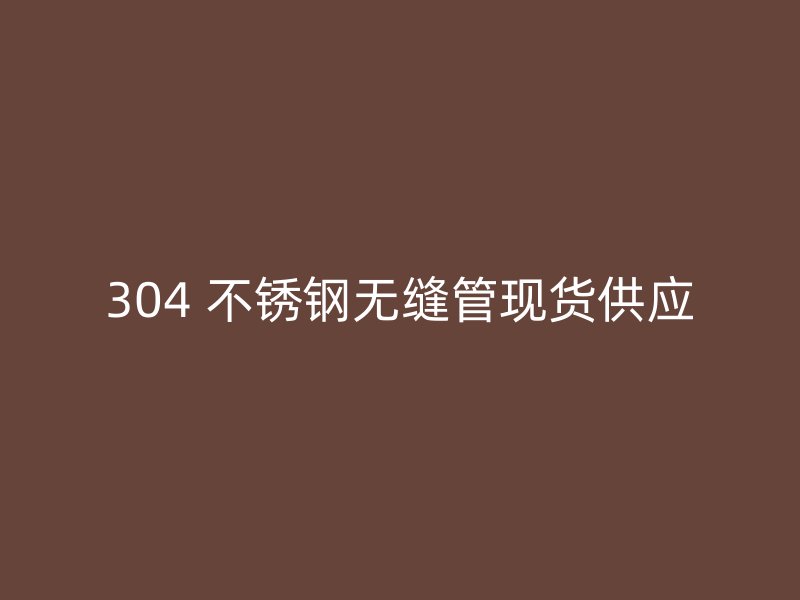 304 不锈钢无缝管现货供应