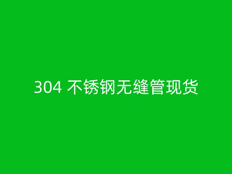 304 不锈钢无缝管现货