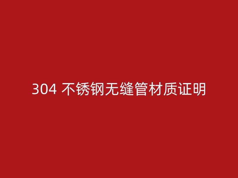 304 不锈钢无缝管材质证明
