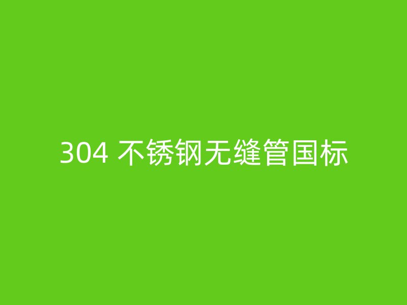 304 不锈钢无缝管国标