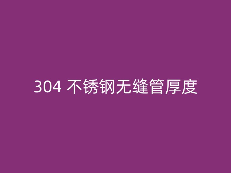 304 不锈钢无缝管厚度