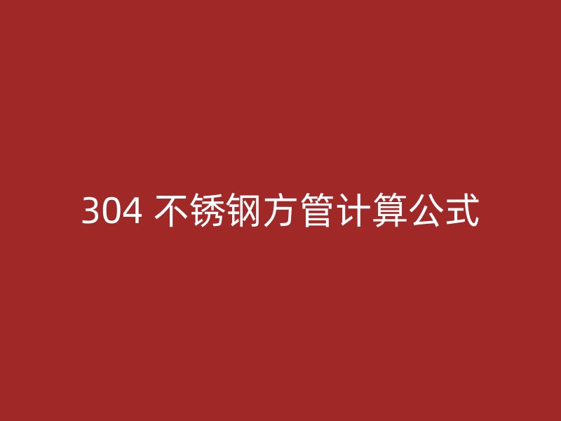 304 不锈钢方管计算公式
