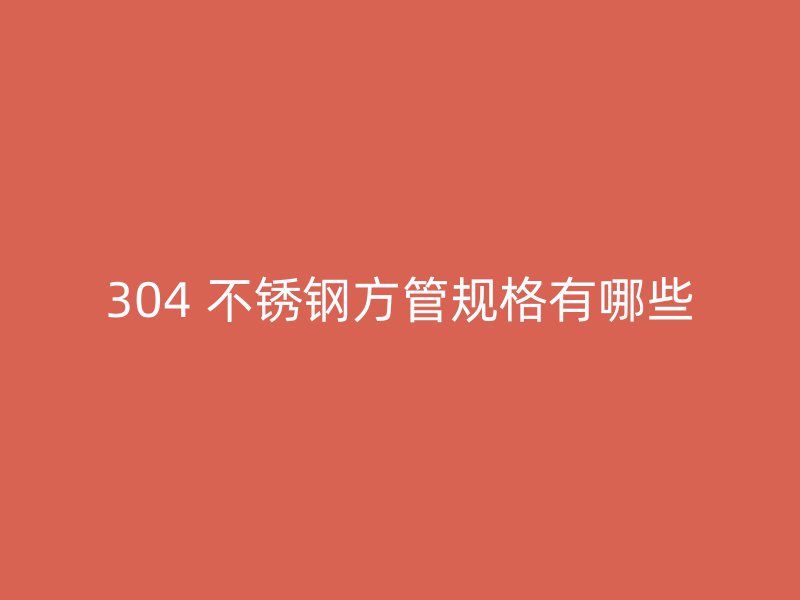 304 不锈钢方管规格有哪些