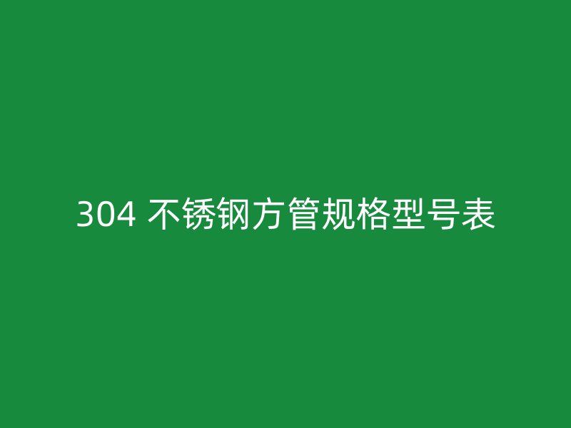 304 不锈钢方管规格型号表