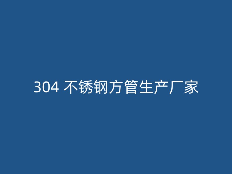 304 不锈钢方管生产厂家