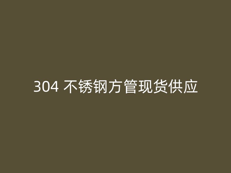 304 不锈钢方管现货供应