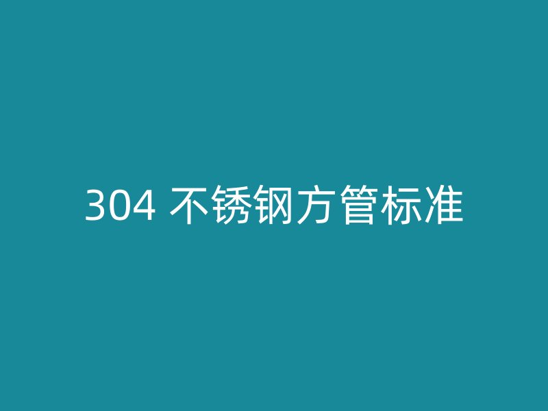 304 不锈钢方管标准