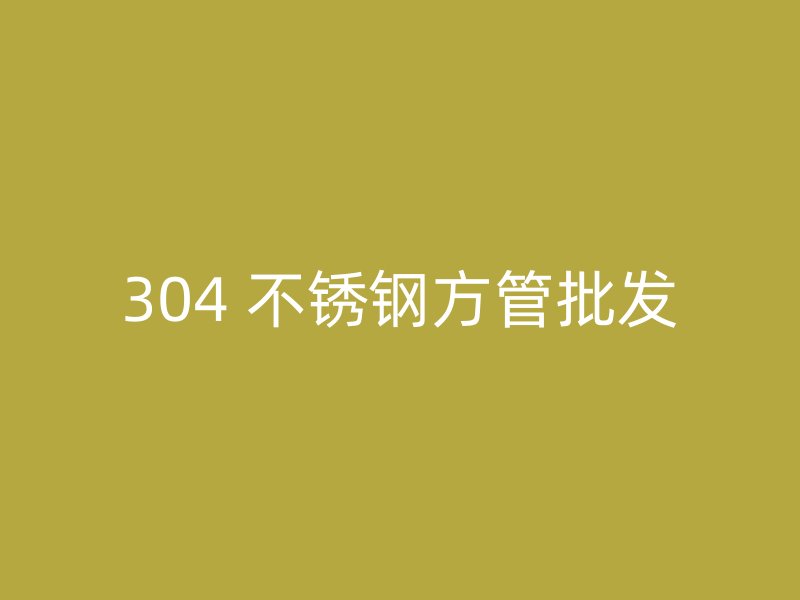 304 不锈钢方管批发