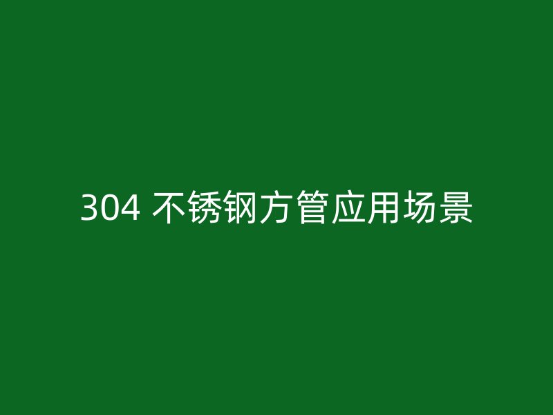 304 不锈钢方管应用场景