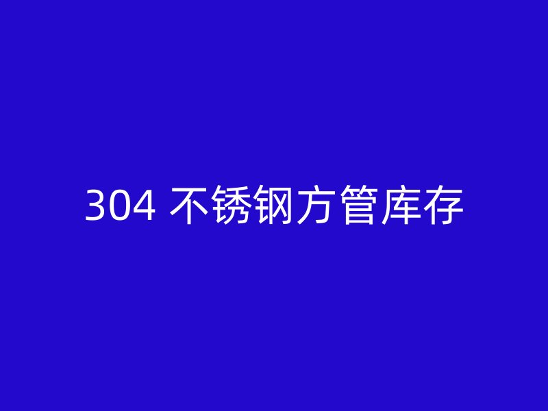 304 不锈钢方管库存
