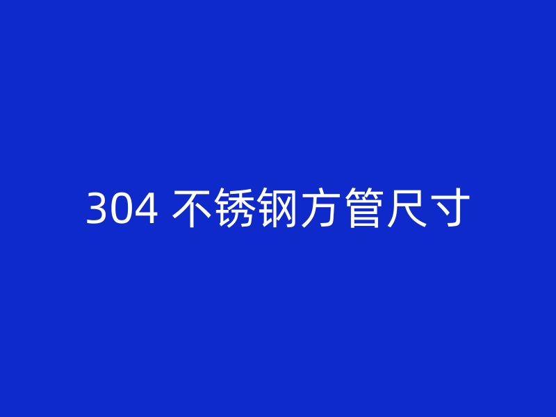 304 不锈钢方管尺寸