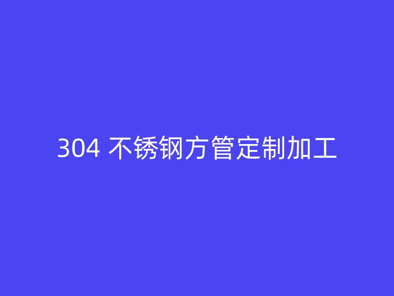 304 不锈钢方管定制加工