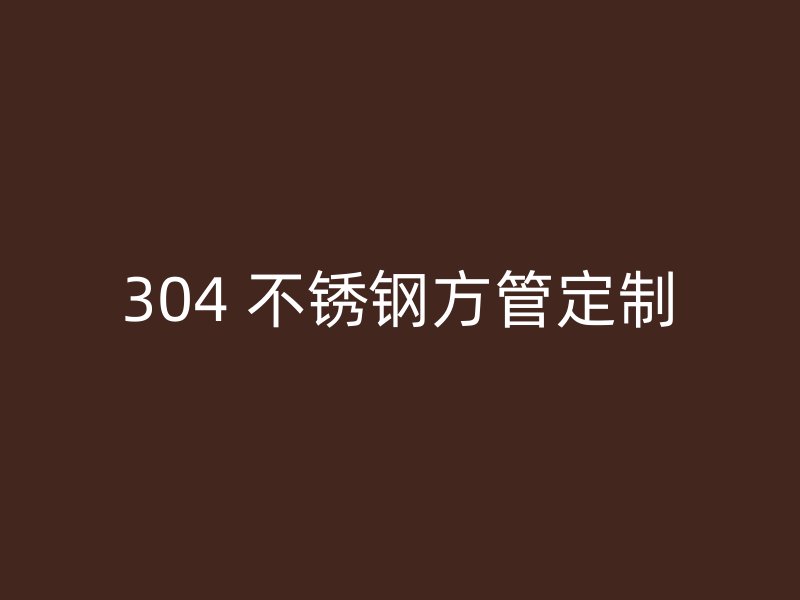 304 不锈钢方管定制