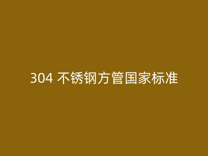 304 不锈钢方管国家标准