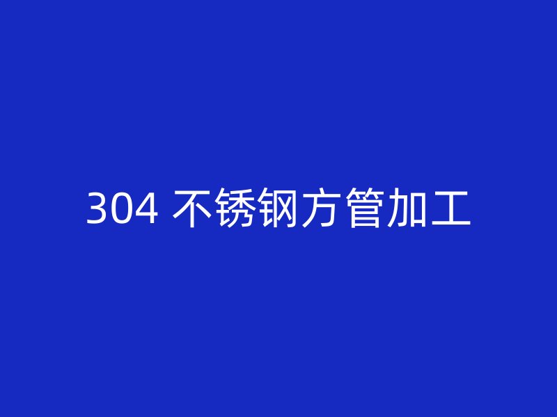 304 不锈钢方管加工