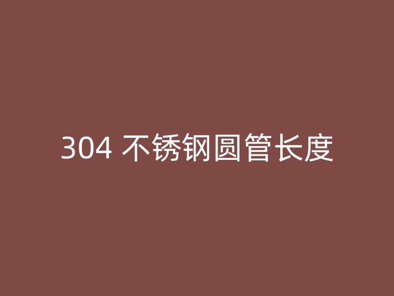 304 不锈钢圆管长度
