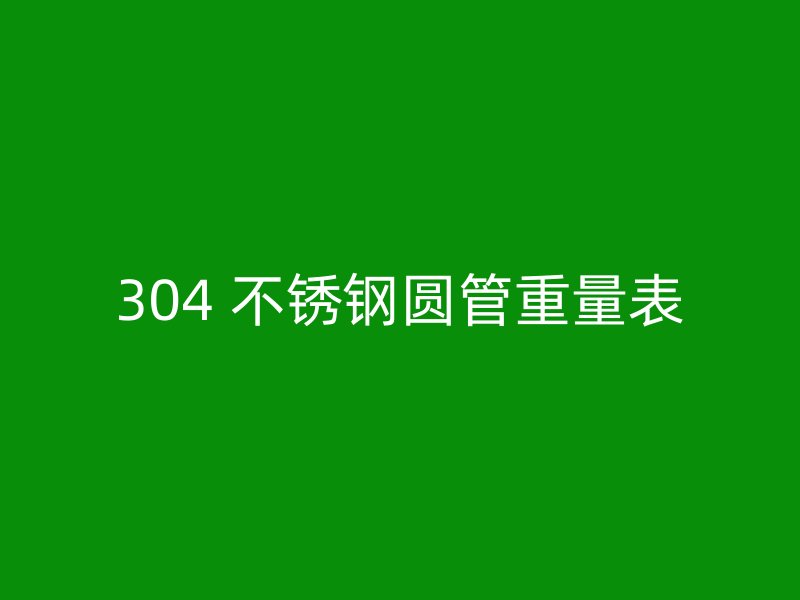 304 不锈钢圆管重量表