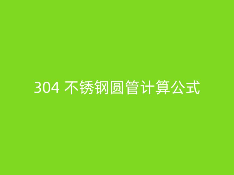 304 不锈钢圆管计算公式