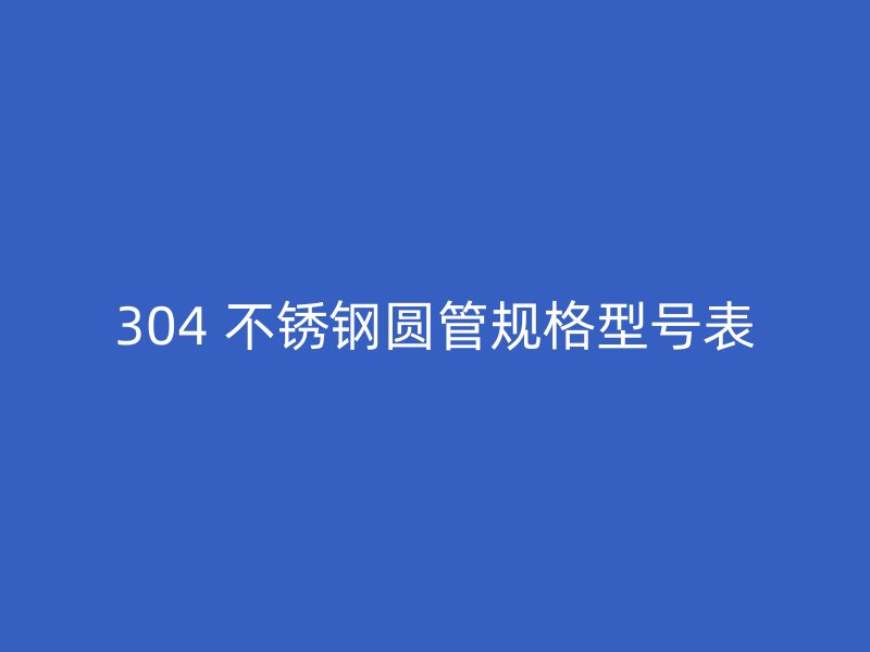304 不锈钢圆管规格型号表