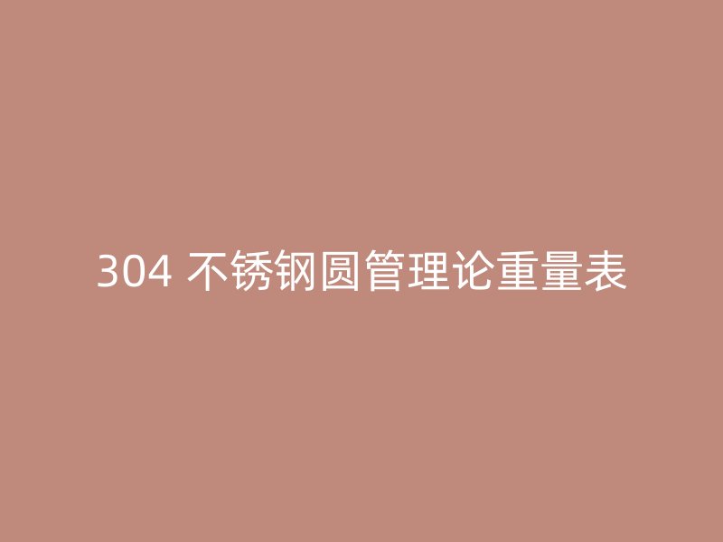 304 不锈钢圆管理论重量表
