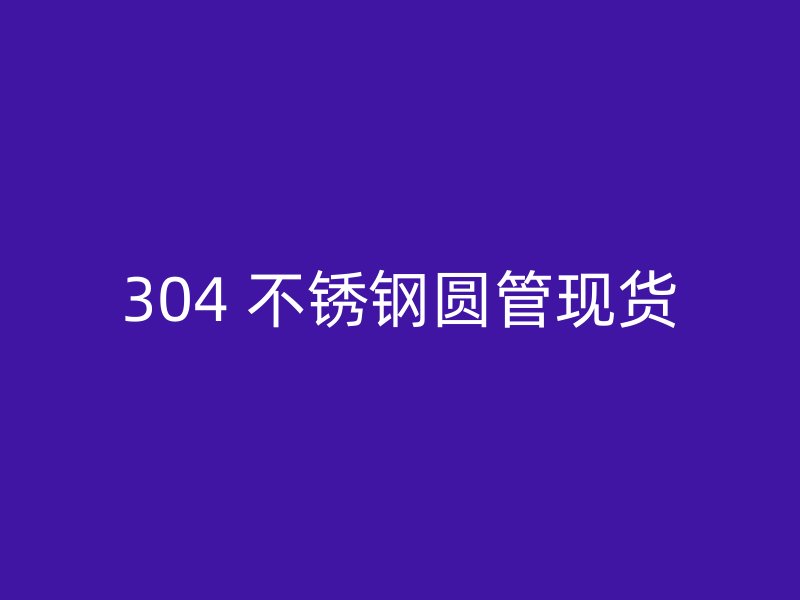 304 不锈钢圆管现货