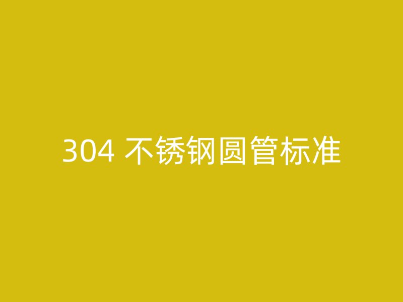 304 不锈钢圆管标准