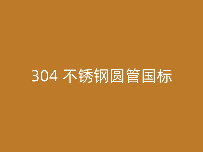 304 不锈钢圆管国标
