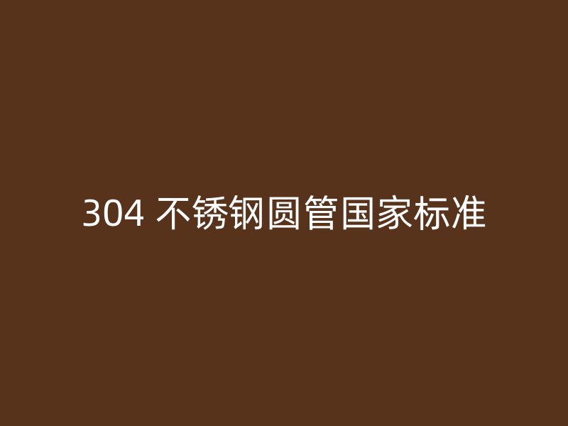 304 不锈钢圆管国家标准
